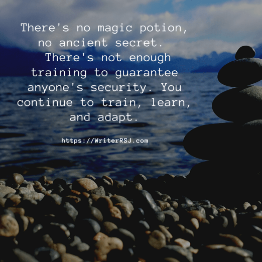 There's no magic potion, no ancient secret. There's not enough training to guarantee anyone's security. You continue to train, learn, and adapt.